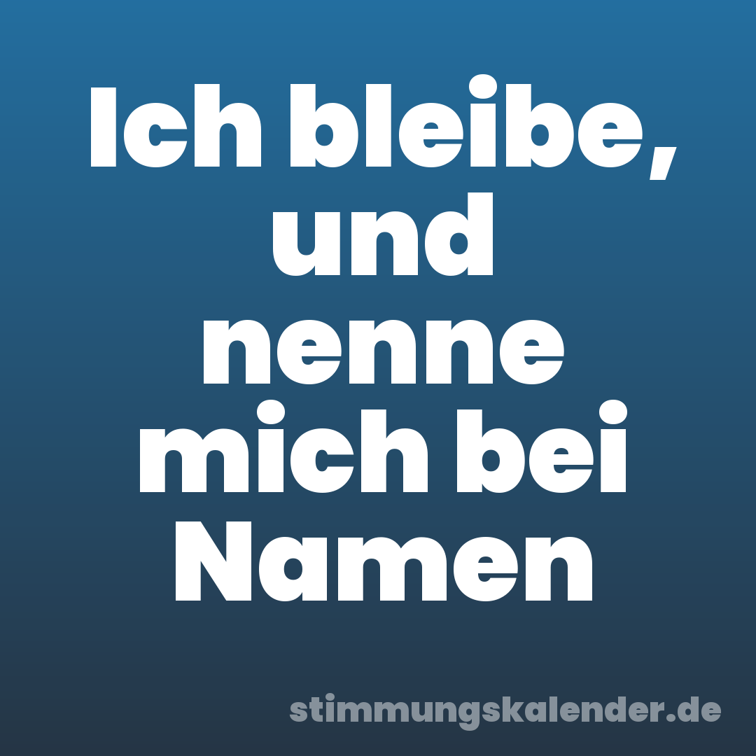 Ich bleibe, und nenne mich bei Namen