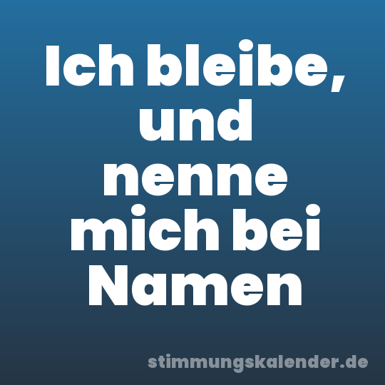 Ich bleibe, und nenne mich bei Namen