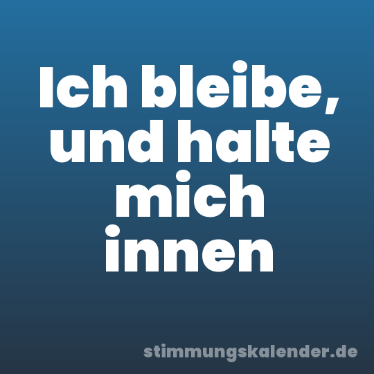 Ich bleibe, und halte mich innen