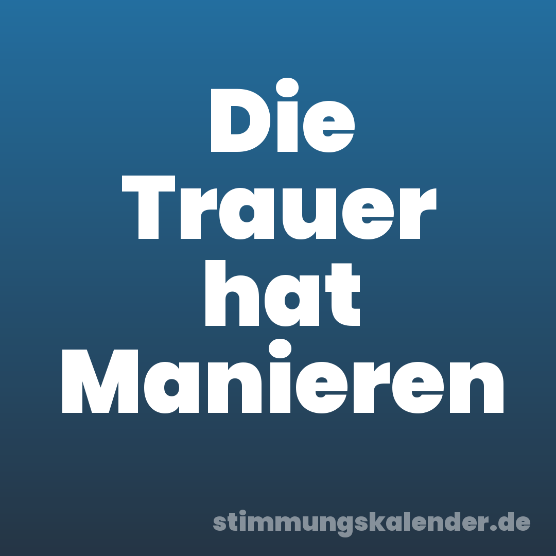 Die Trauer hat Manieren
