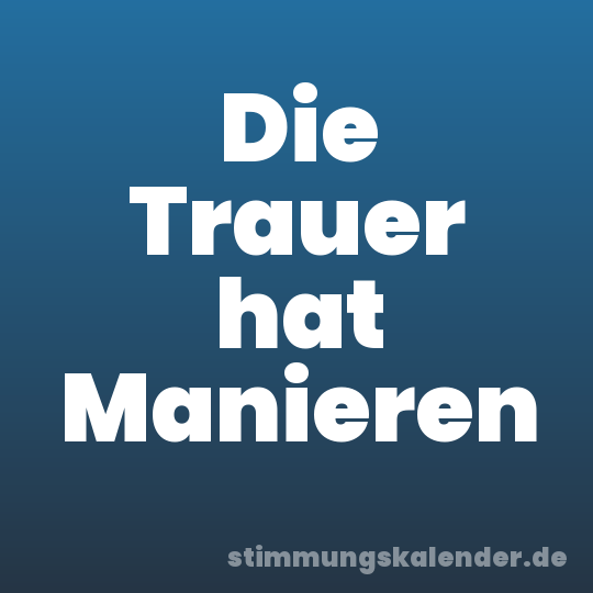 Die Trauer hat Manieren