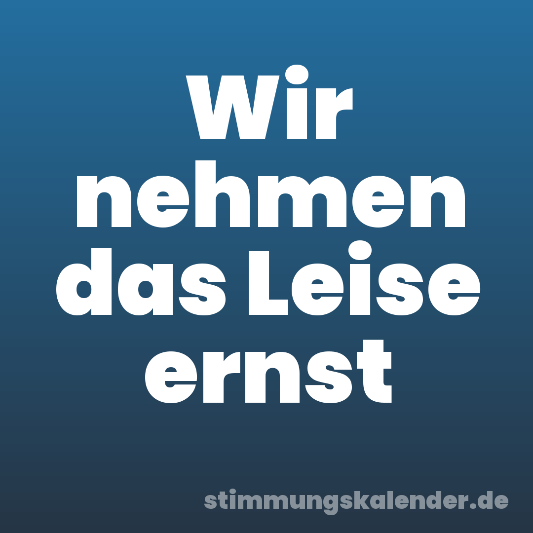 Wir nehmen das Leise ernst