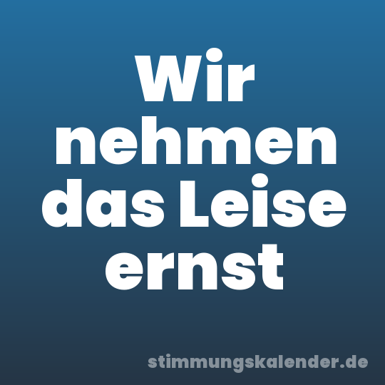 Wir nehmen das Leise ernst