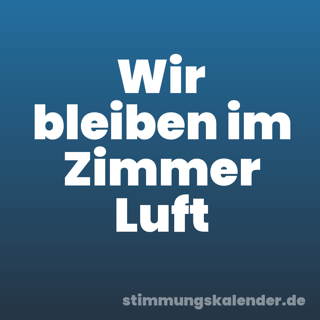 Wir bleiben im Zimmer Luft