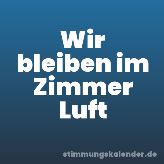 Wir bleiben im Zimmer Luft
