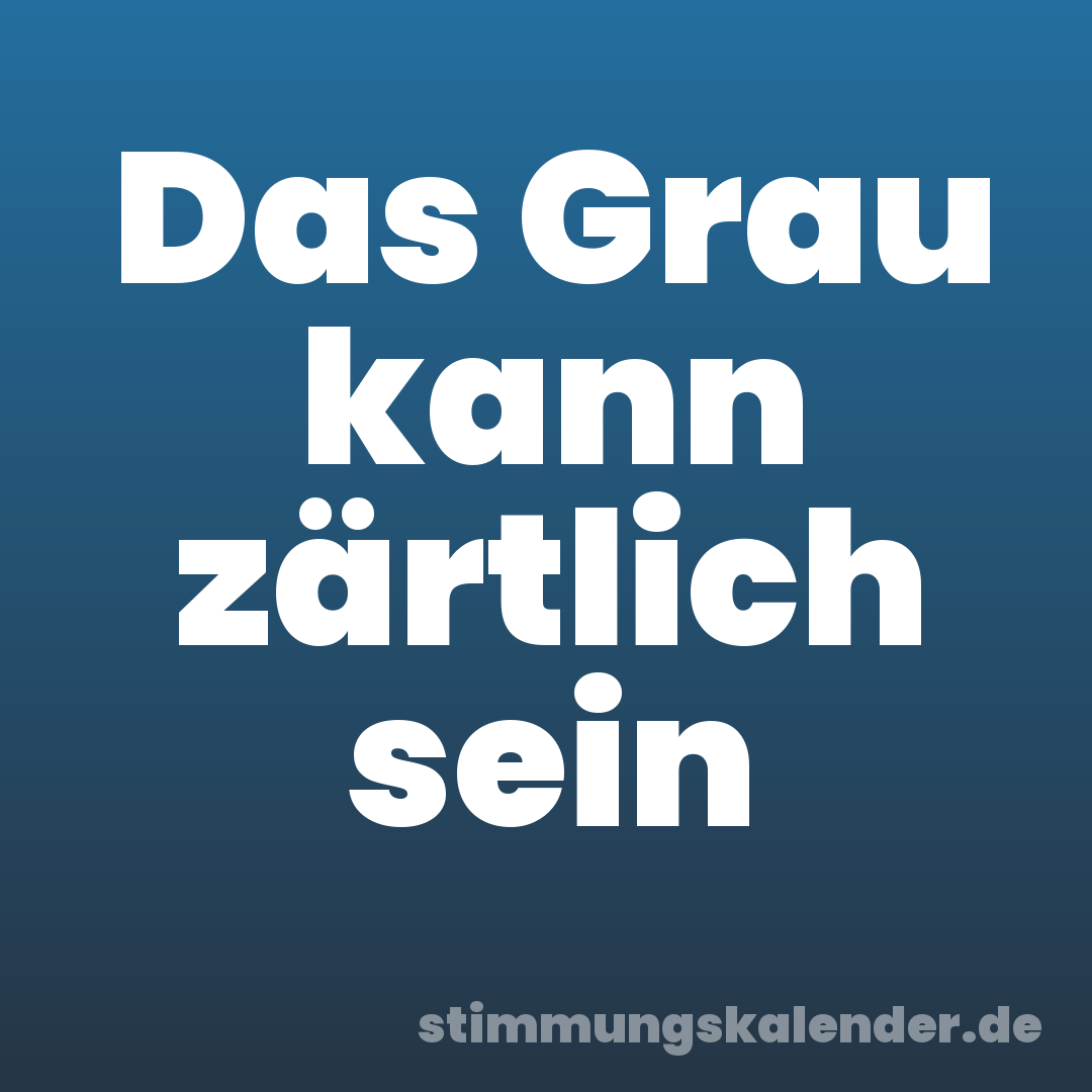 Das Grau kann zärtlich sein