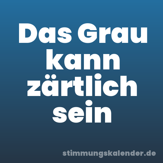 Das Grau kann zärtlich sein