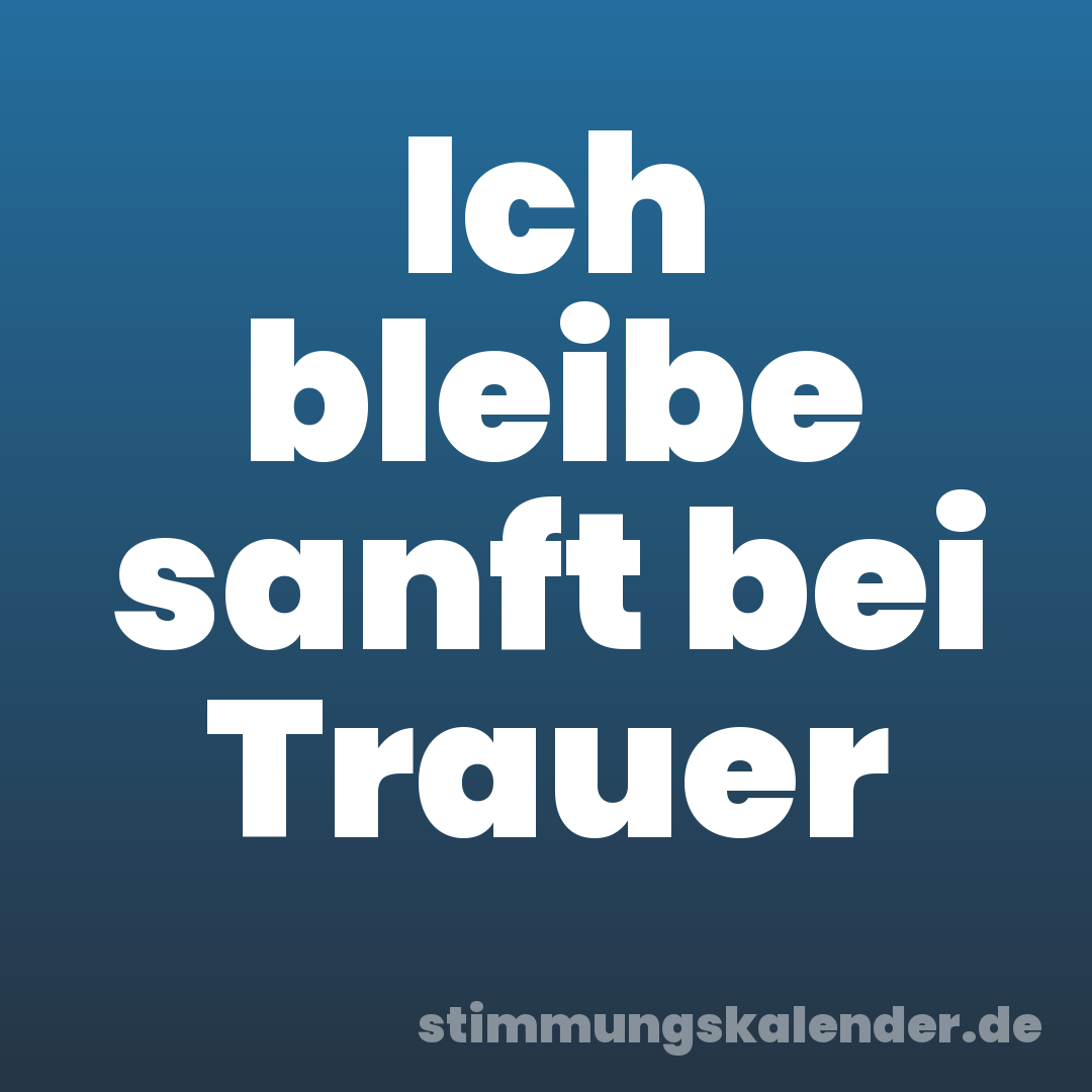 Ich bleibe sanft bei Trauer