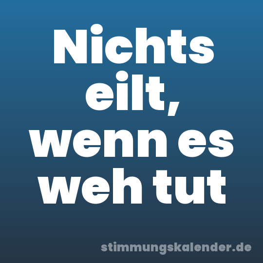 Nichts eilt, wenn es weh tut