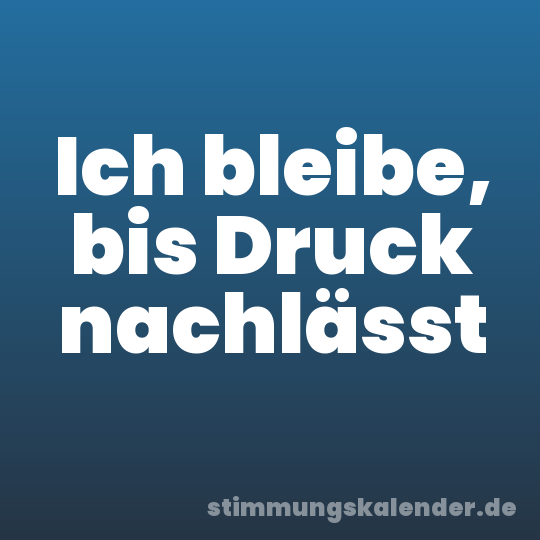 Ich bleibe, bis Druck nachlässt