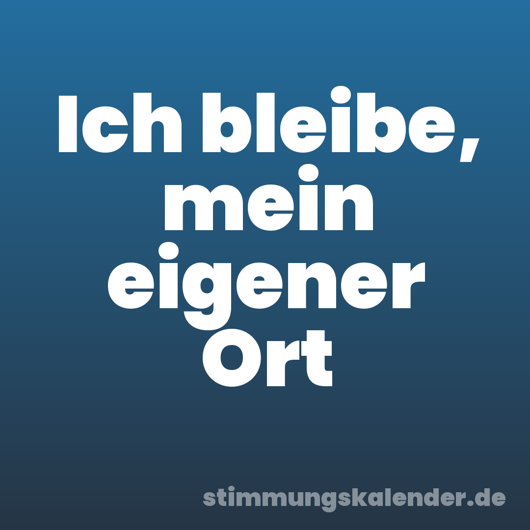 Ich bleibe, mein eigener Ort