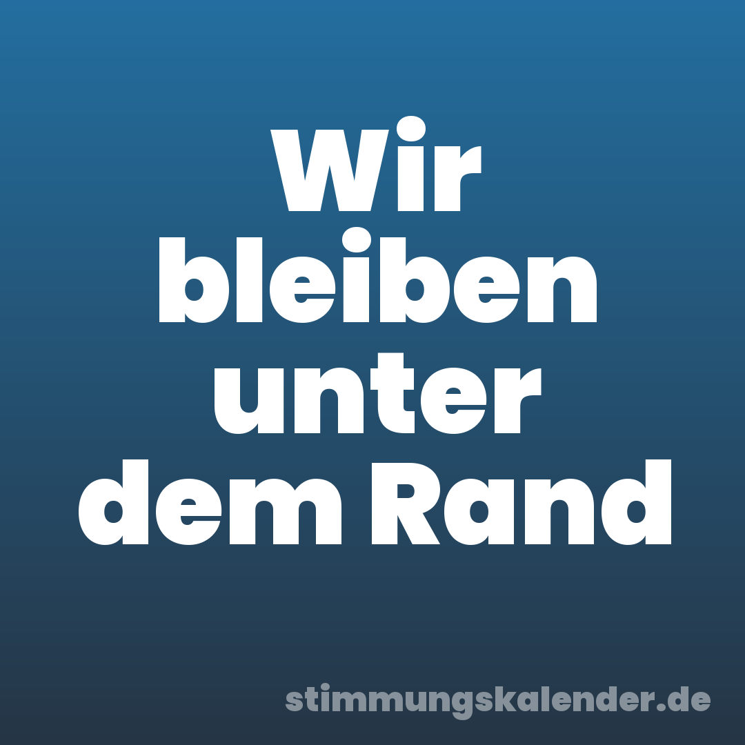Wir bleiben unter dem Rand