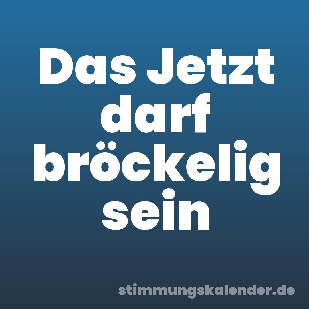 Das Jetzt darf bröckelig sein