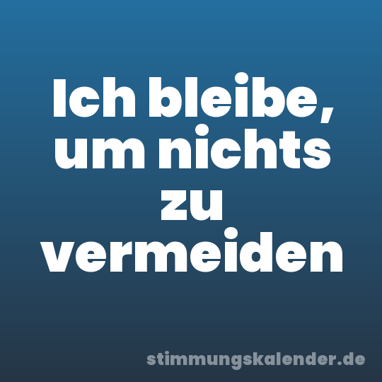 Ich bleibe, um nichts zu vermeiden