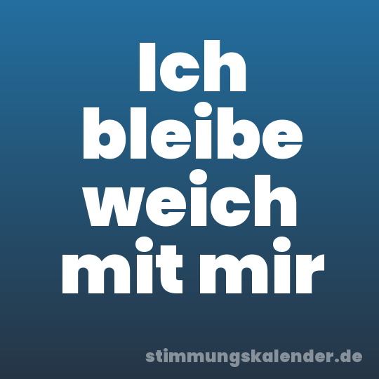Ich bleibe weich mit mir