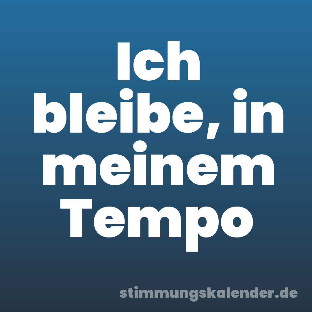 Ich bleibe, in meinem Tempo