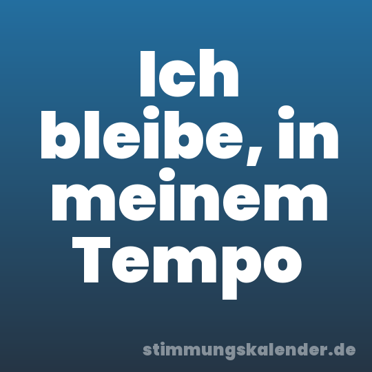 Ich bleibe, in meinem Tempo