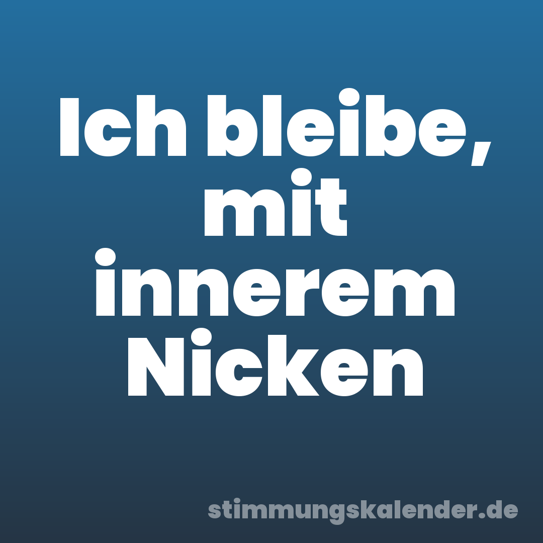 Ich bleibe, mit innerem Nicken