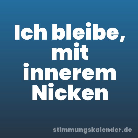 Ich bleibe, mit innerem Nicken