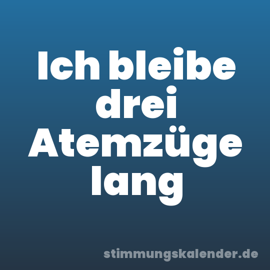 Ich bleibe drei Atemzüge lang