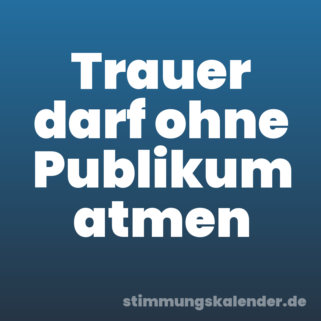 Trauer darf ohne Publikum atmen