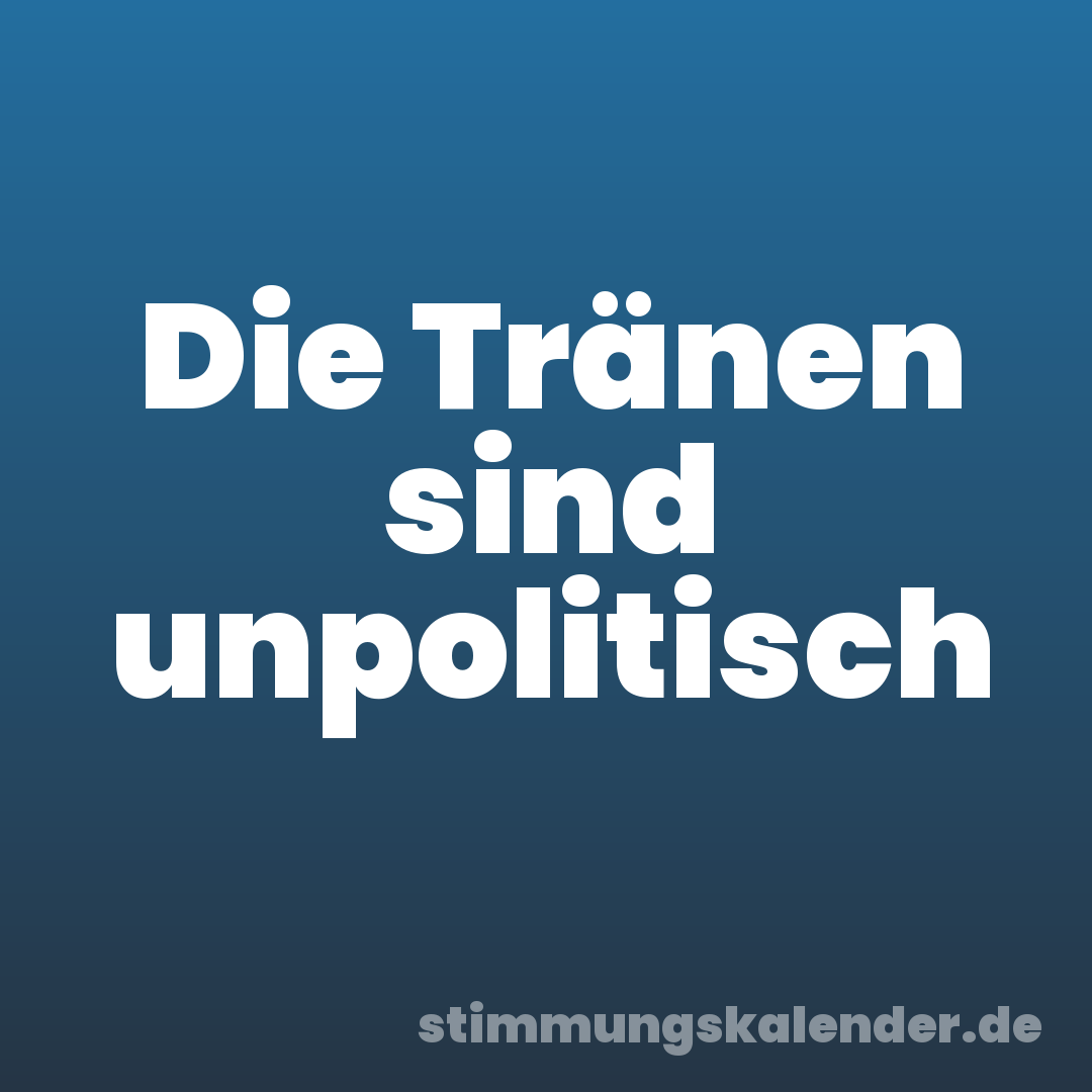 Die Tränen sind unpolitisch