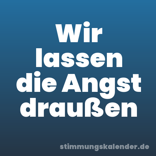Wir lassen die Angst draußen