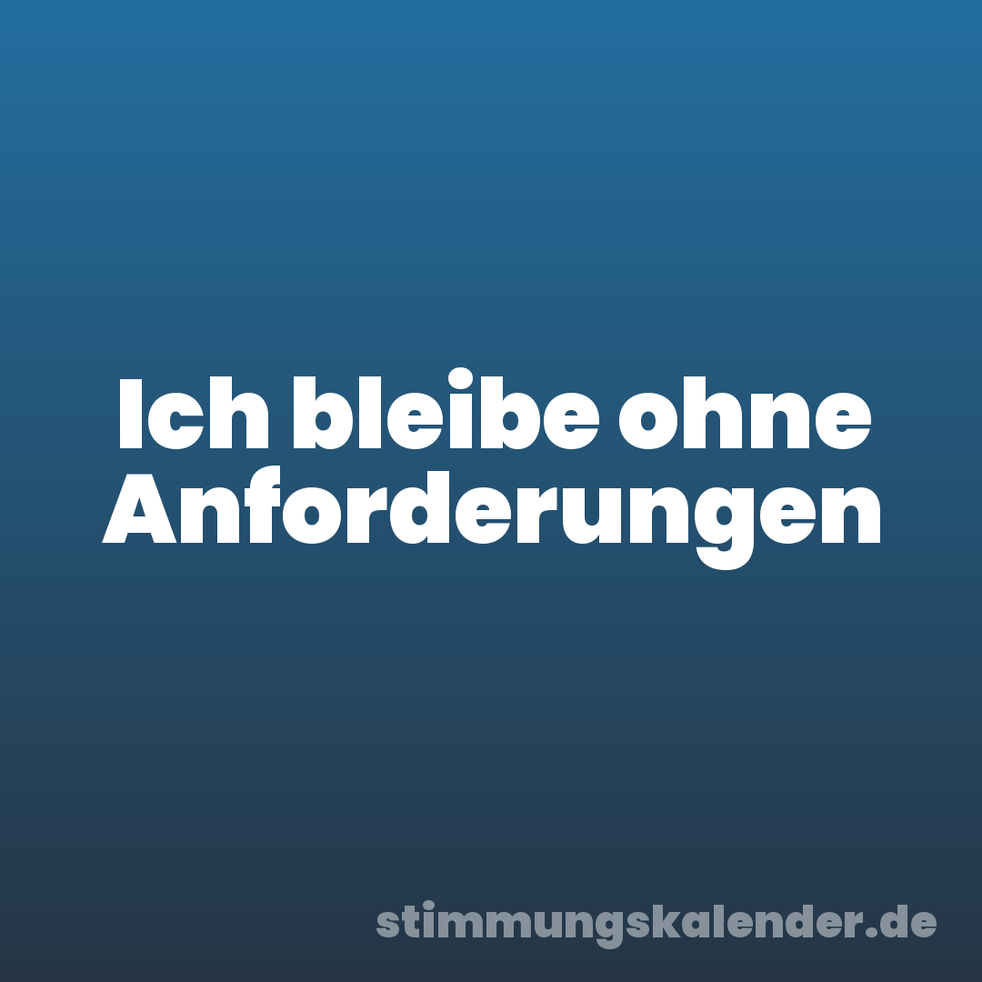Ich bleibe ohne Anforderungen