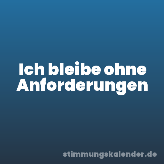 Ich bleibe ohne Anforderungen