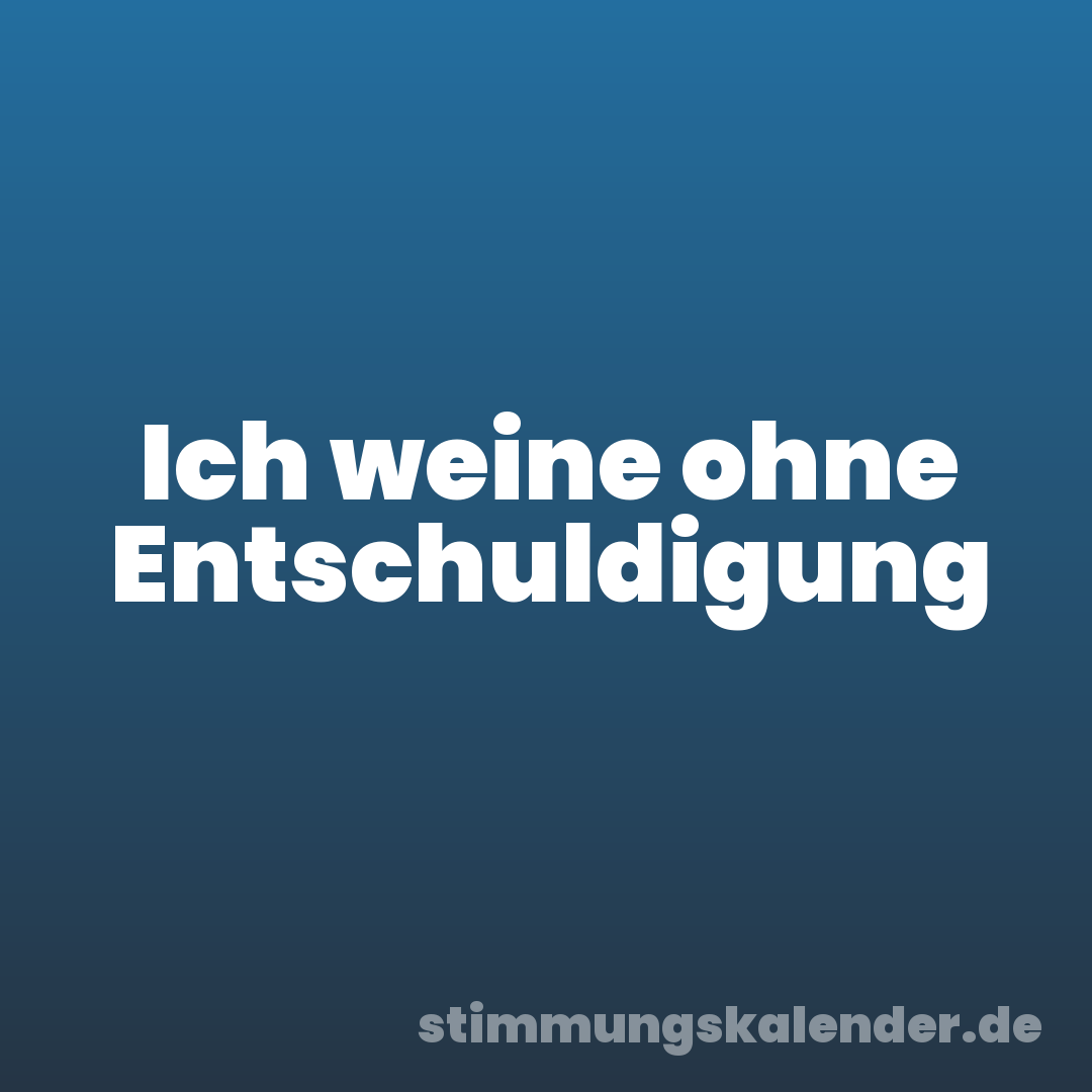 Ich weine ohne Entschuldigung