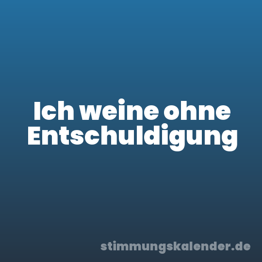 Ich weine ohne Entschuldigung