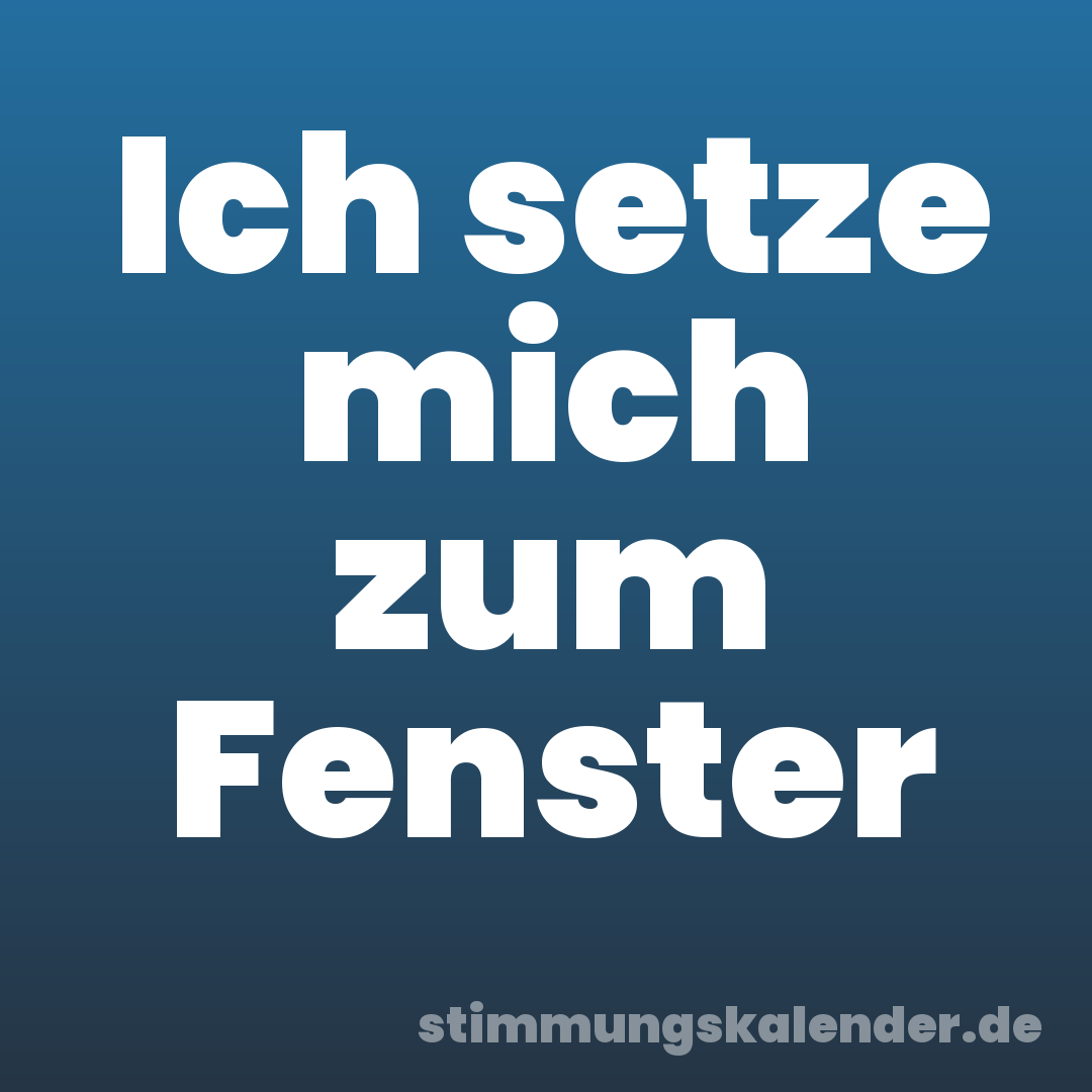 Ich setze mich zum Fenster