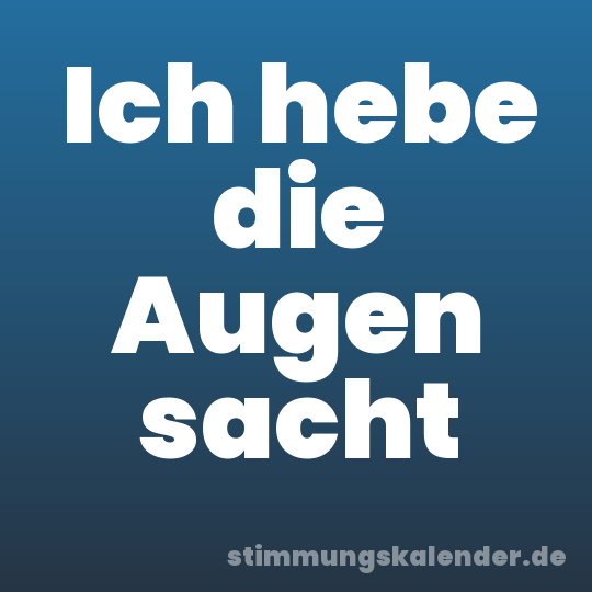 Ich hebe die Augen sacht