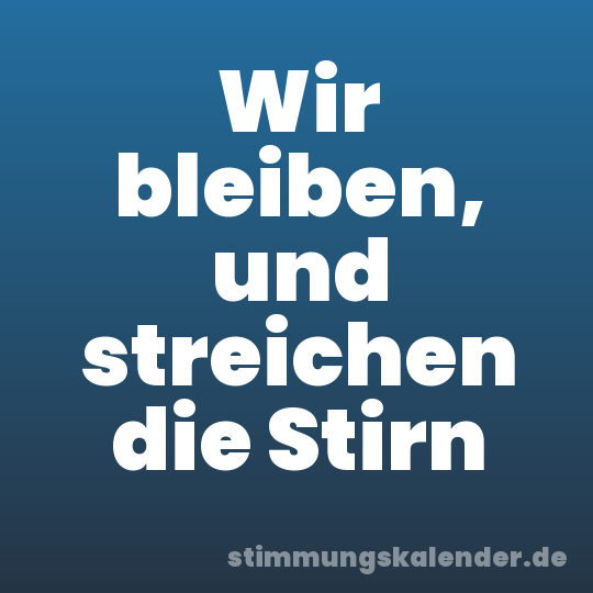 Wir bleiben, und streichen die Stirn