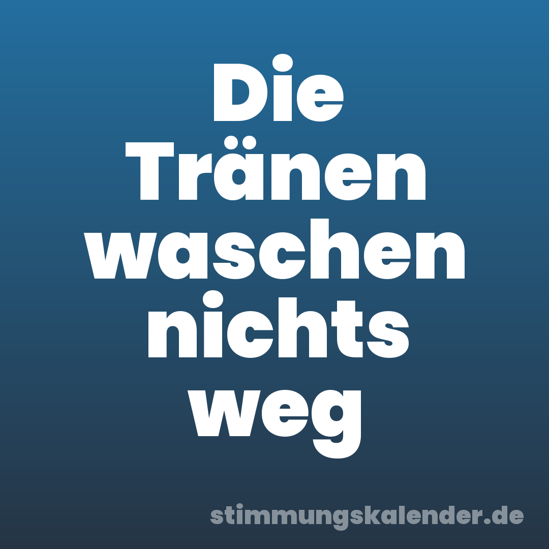 Die Tränen waschen nichts weg