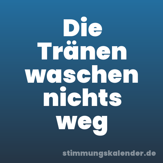 Die Tränen waschen nichts weg