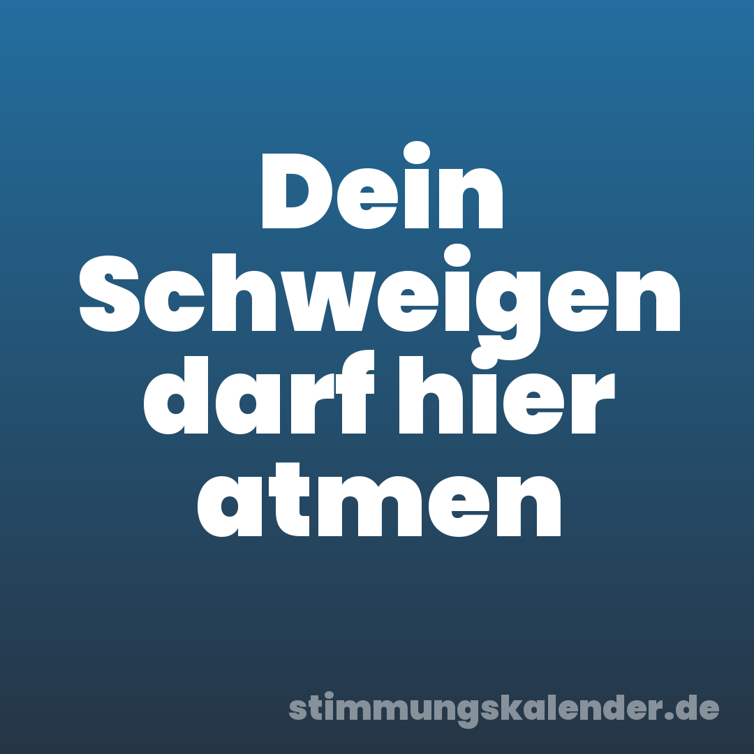 Dein Schweigen darf hier atmen