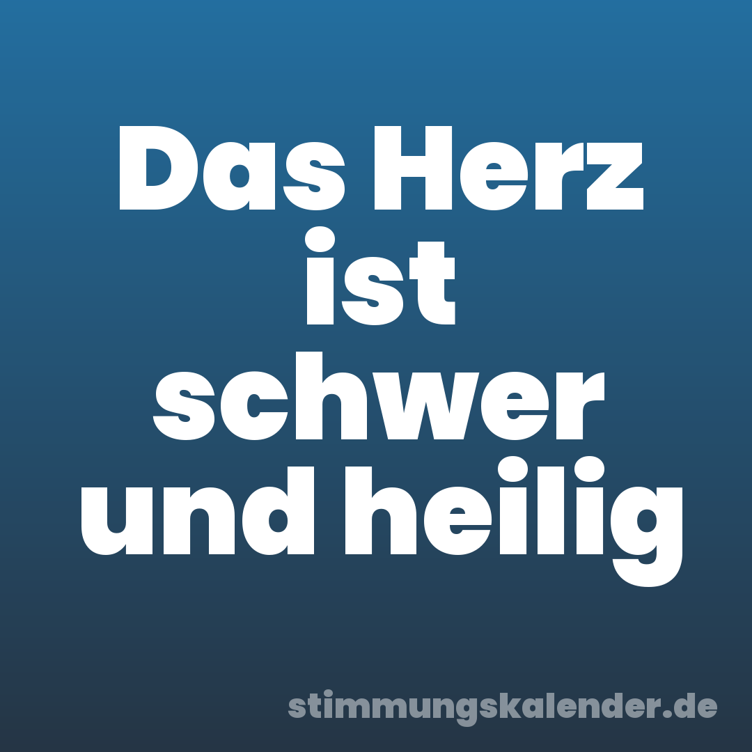 Das Herz ist schwer und heilig