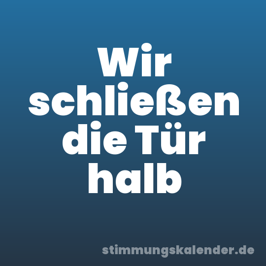 Wir schließen die Tür halb