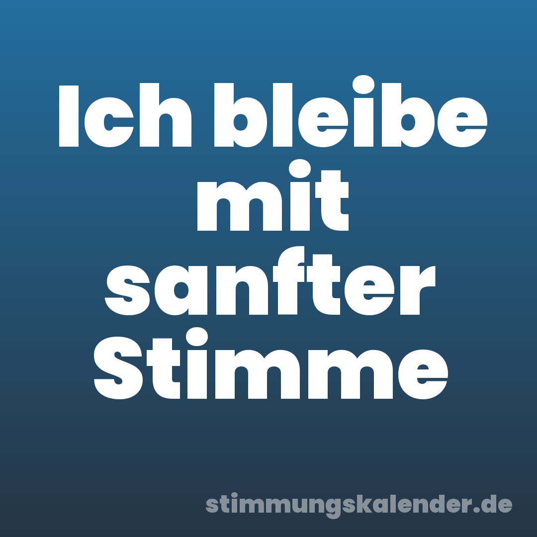 Ich bleibe mit sanfter Stimme