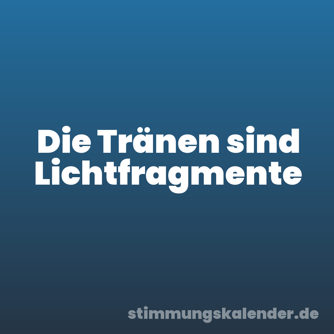 Die Tränen sind Lichtfragmente