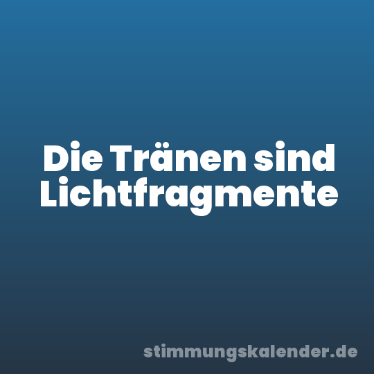 Die Tränen sind Lichtfragmente