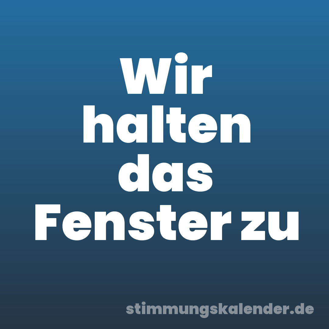 Wir halten das Fenster zu