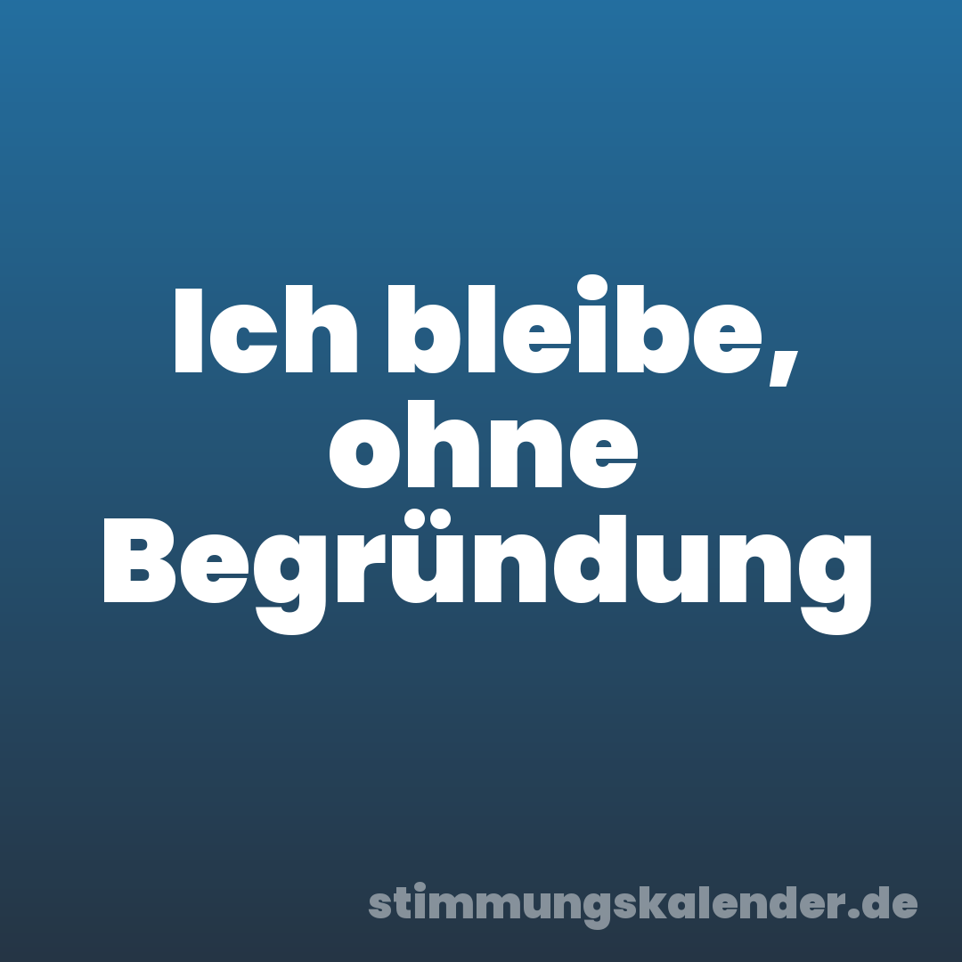 Ich bleibe, ohne Begründung