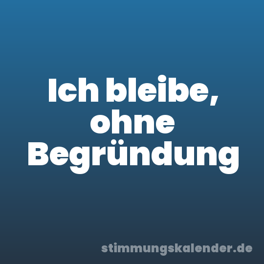 Ich bleibe, ohne Begründung