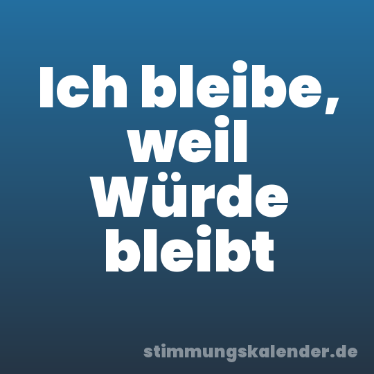 Ich bleibe, weil Würde bleibt