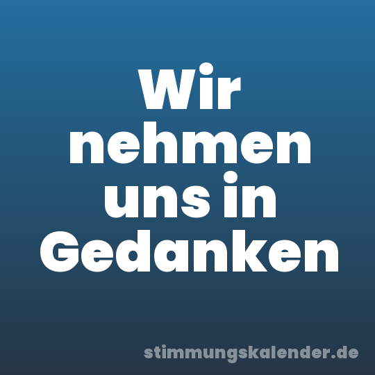 Wir nehmen uns in Gedanken