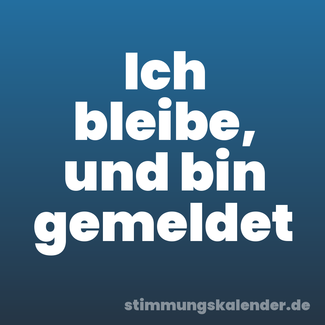 Ich bleibe, und bin gemeldet