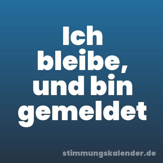 Ich bleibe, und bin gemeldet