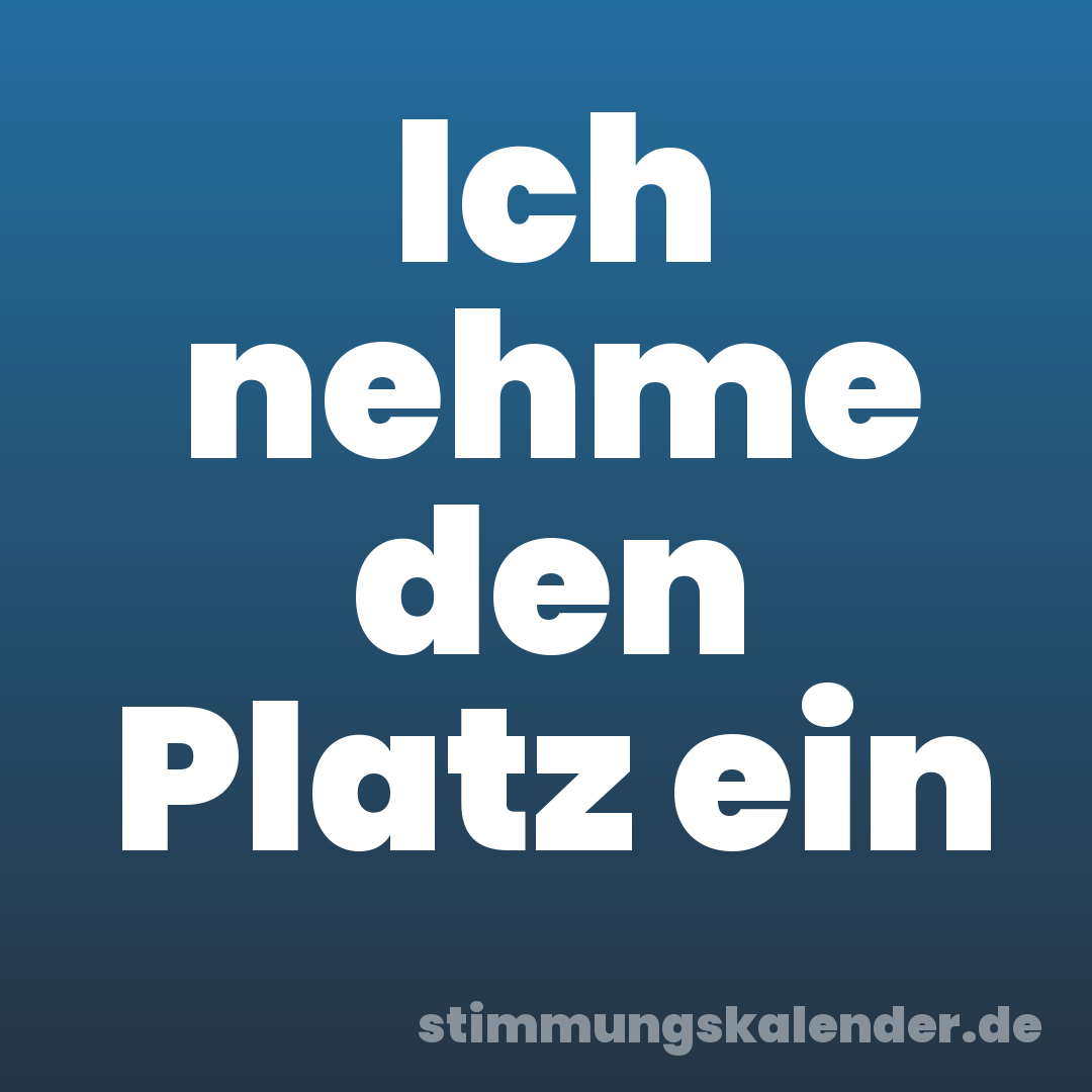 Ich nehme den Platz ein